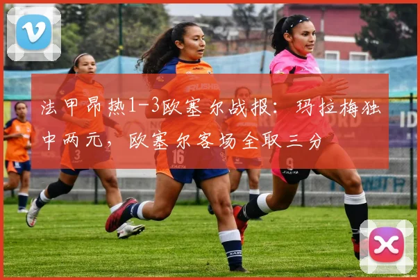 法甲昂热1-3欧塞尔战报:玛拉梅独中两元,欧塞尔客场全取三分