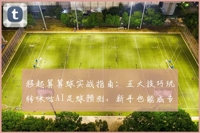 移起算算球实战指南：五大技巧玩转咪咕AI足球预测，新手也能成专家！