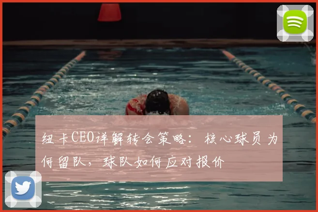 纽卡CEO详解转会策略：核心球员为何留队，球队如何应对报价